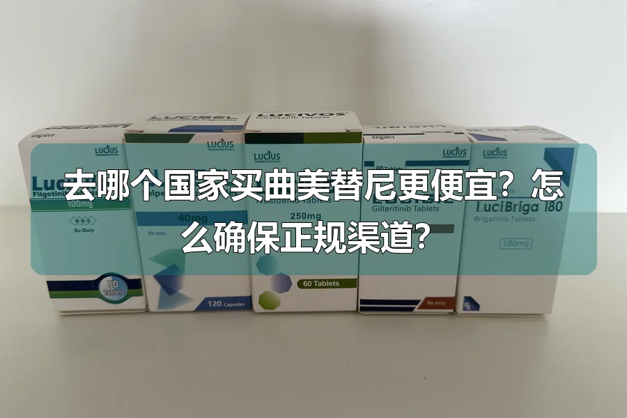 去哪个国家买曲美替尼更便宜？怎么确保正规渠道？