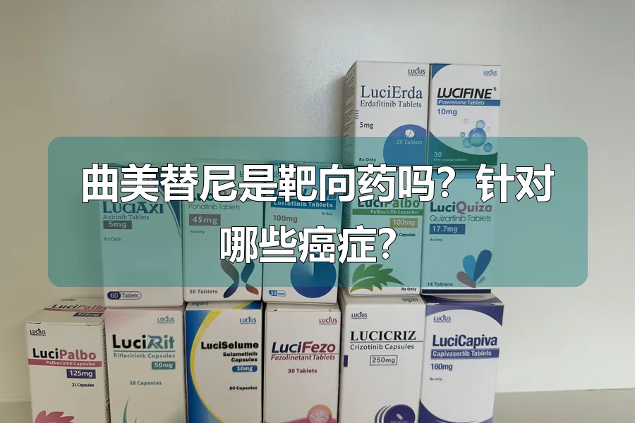 曲美替尼是靶向药吗？针对哪些癌症？