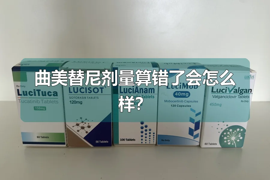曲美替尼剂量算错了会怎么样？